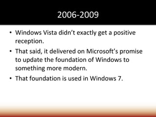 2006-2009 Windows Vista didn’t exactly get a positive reception. That said, it delivered on Microsoft’s promise to update the foundation of Windows to something more modern. That foundation is used in Windows 7. 