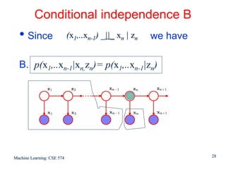 Conditional independence B
  • Since                   (x1,..xn-1) _||_ xn | zn   we have

  B. p(x1,..xn-1|xn,zn)= p(x1,..xn-1|zn)




Machine Learning: CSE 574                                        28
 