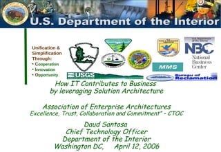 [object Object],[object Object],[object Object],[object Object],How IT Contributes to Business  by leveraging Solution Architecture Association of Enterprise Architectures Excellence, Trust, Collaboration and Commitment” – CTOC   Daud Santosa  Chief Technology Officer Department of the Interior Washington DC,  April 12, 2006 