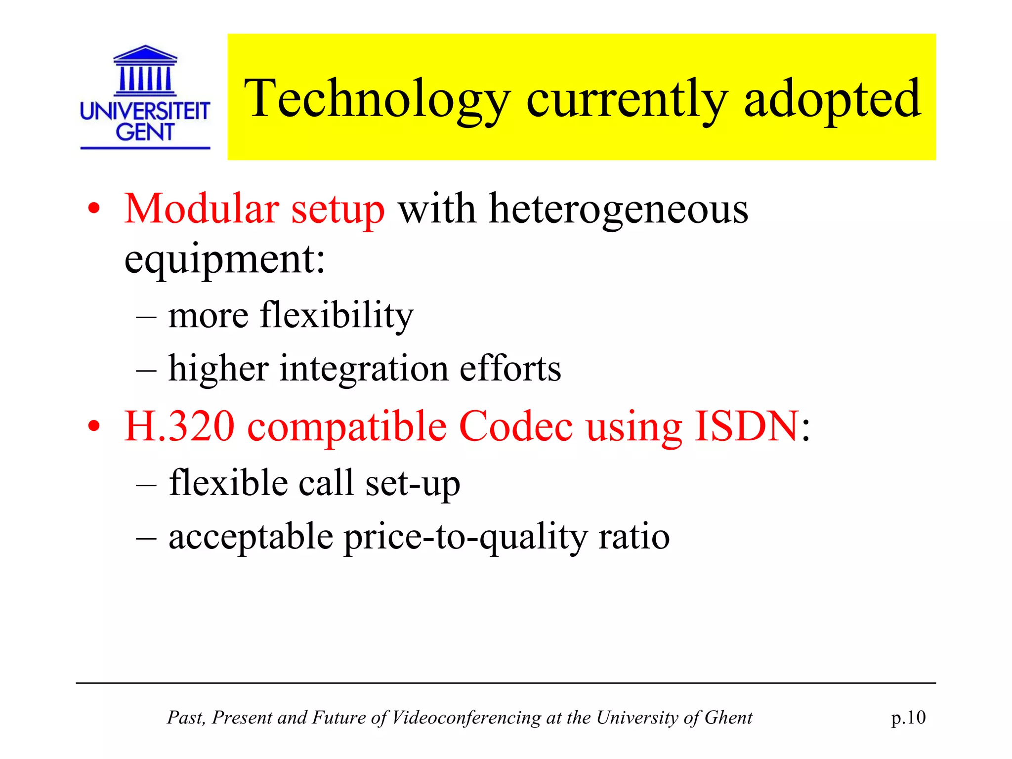 Technology currently adopted Modular setup  with heterogeneous equipment: more flexibility higher integration efforts H.320 compatible Codec using ISDN : flexible call set-up acceptable price-to-quality ratio 