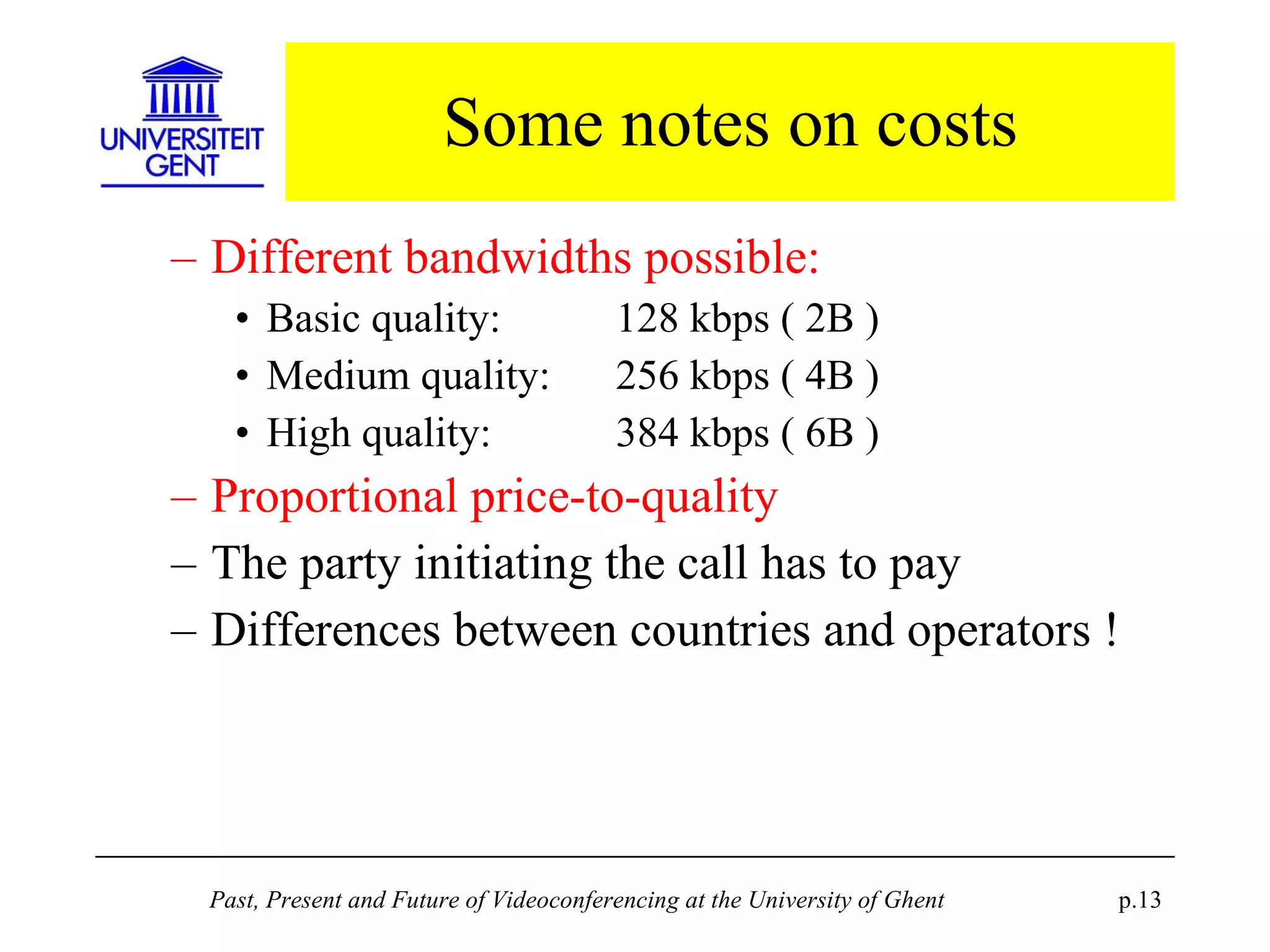 Some notes on costs Different bandwidths possible: Basic quality:  128 kbps ( 2B ) Medium quality:  256 kbps ( 4B ) High quality:  384 kbps ( 6B ) Proportional price-to-quality The party initiating the call has to pay Differences between countries and operators ! 