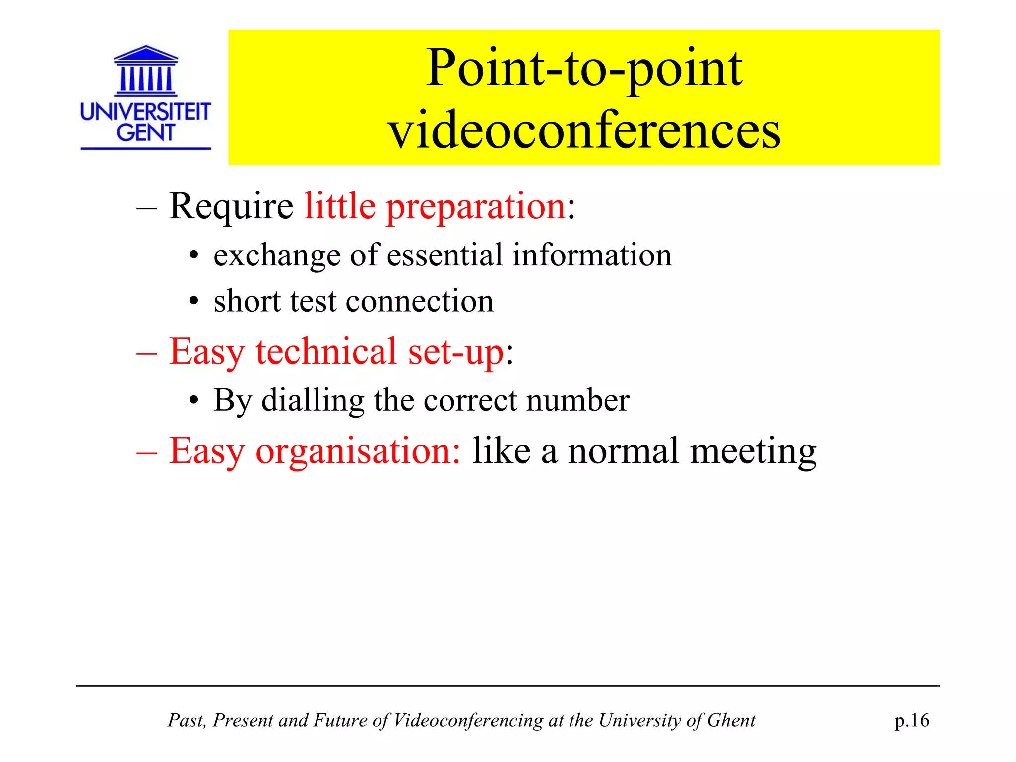 Point-to-point videoconferences Require  little preparation : exchange of essential information short test connection Easy technical set-up : By dialling the correct number Easy organisation:  like a normal meeting 