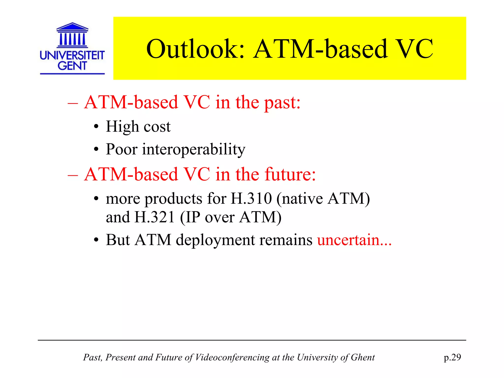 Outlook: ATM-based VC ATM-based VC in the past: High cost Poor interoperability ATM-based VC in the future: more products for H.310 (native ATM) and H.321 (IP over ATM) But ATM deployment remains  uncertain... 
