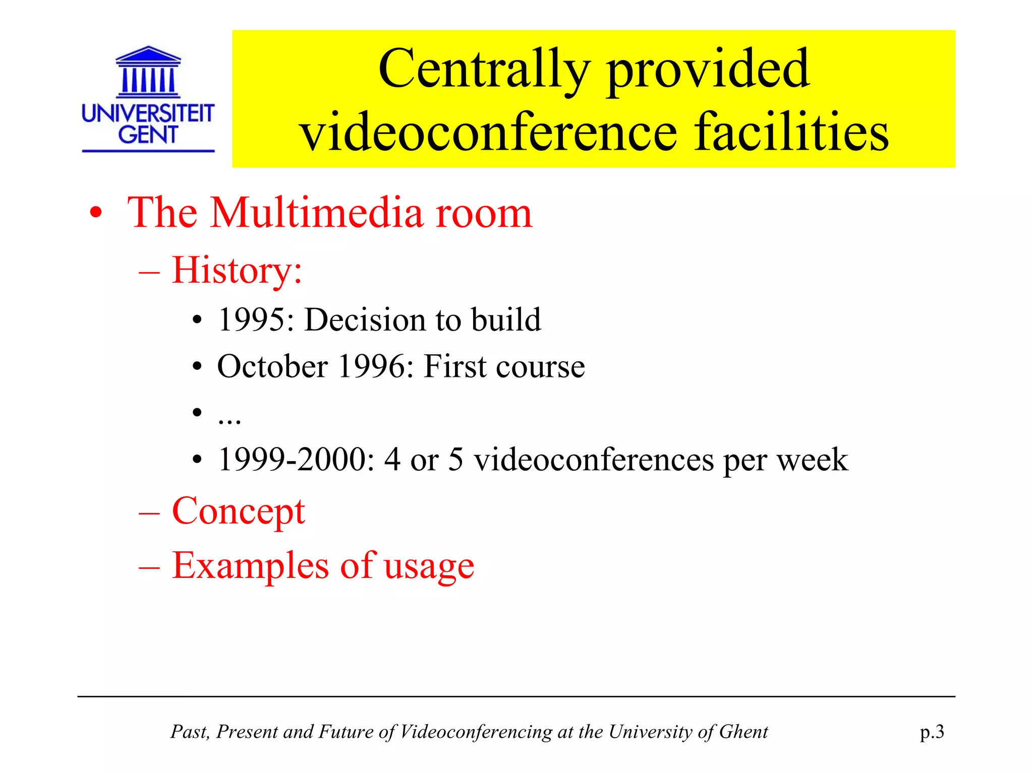 Centrally provided videoconference facilities The Multimedia room History: 1995: Decision to build October 1996: First course ... 1999-2000: 4 or 5 videoconferences per week Concept Examples of usage 