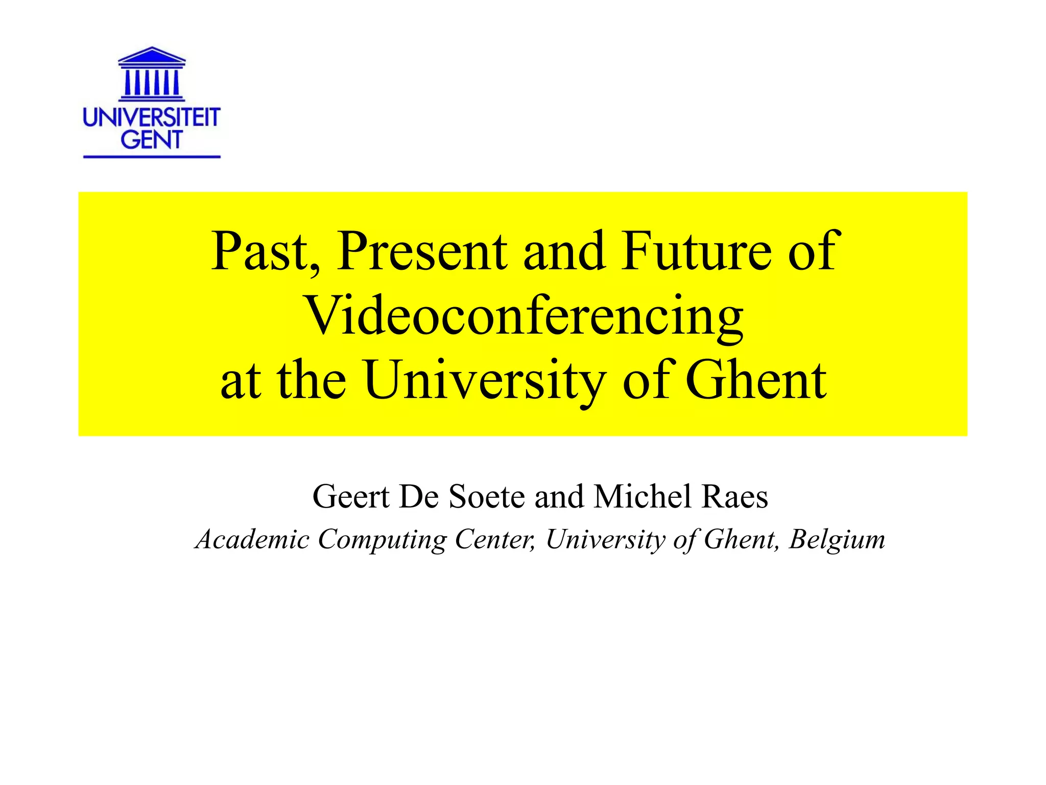 Past, Present and Future of Videoconferencing at the University of Ghent Geert De Soete and Michel Raes Academic Computing Center, University of Ghent, Belgium 
