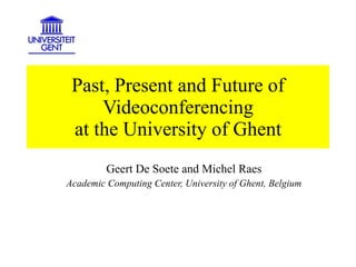 Past, Present and Future of Videoconferencing at the University of Ghent Geert De Soete and Michel Raes Academic Computing Center, University of Ghent, Belgium 