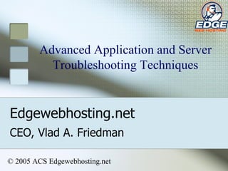 Edgewebhosting.net CEO, Vlad A. Friedman Advanced Application and Server Troubleshooting Techniques © 2005 ACS Edgewebhosting.net 