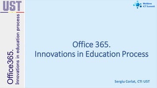 Office 365.
Innovations in Education Process
Sergiu Corlat, CTI UST
 