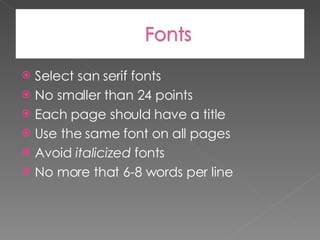 Select san serif fonts No smaller than 24 points Each page should have a title Use the same font on all pages Avoid  italicized  fonts No more that 6-8 words per line 