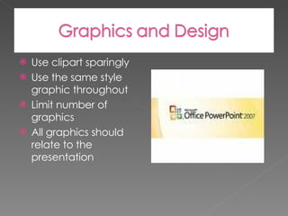 Use clipart sparingly  Use the same style graphic throughout  Limit number of graphics All graphics should relate to the presentation 