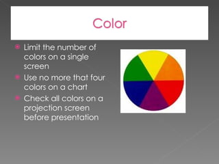 Limit the number of colors on a single screen Use no more that four colors on a chart Check all colors on a projection screen before presentation 