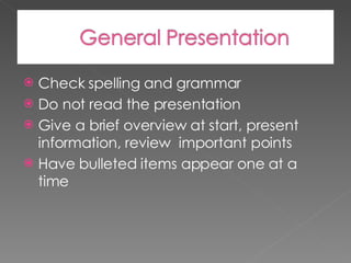 Check spelling and grammar Do not read the presentation Give a brief overview at start, present information, review  important points Have bulleted items appear one at a time 