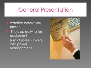 Practice before you present Show up early to test equipment Turn of screen savers and power management 