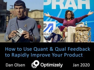 How to Use Quant & Qual Feedback
to Rapidly Improve Your Product
Dan Olsen Jan 2020
 