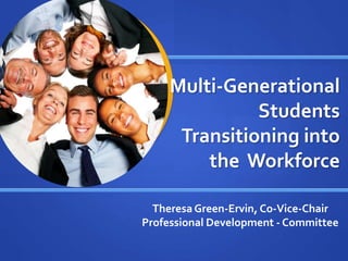 Multi-Generational
Students
Transitioning into
the Workforce
Theresa Green-Ervin, Co-Vice-Chair
Professional Development - Committee
 