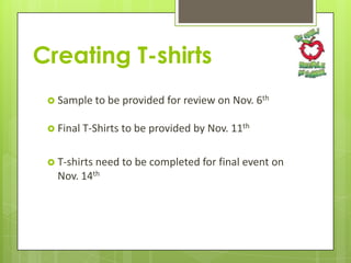 Creating T-shirts
 Sample to be provided
 Final T-Shirts

for review on Nov. 6th

to be provided by Nov. 11th

 T-shirts need to be completed for final event on

Nov. 14th

 