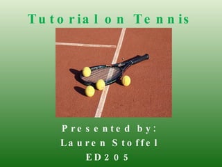 Tutorial on Tennis Presented by: Lauren Stoffel ED205 