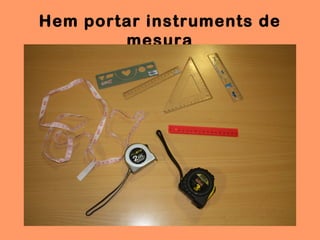 Hem portar instruments de
        mesura
 