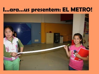 I…ara…us presentem: EL METRO!
 