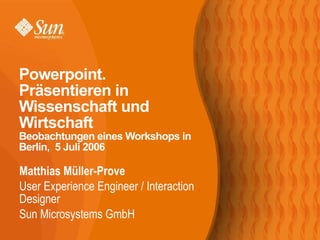 [object Object],[object Object],[object Object],Powerpoint. Präsentieren in Wissenschaft und Wirtschaft Beobachtungen eines Workshops in Berlin,  5 Juli 2006 
