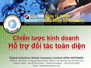 Digital Solutions Global Company Limited (DSG VIETNAM)
Address: 2nd Floor, 37 Nguyen Binh Khiem, Ward 1, Go Vap Dist, Ho Chi Minh City
Hotline: Sales +84-93-816 6438 | Technical Support +84-93-816 6428
Email: sales@dsgvietnam.com
 