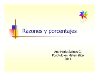 Razones y porcentajes


            Ana María Salinas G.
           Postítulo en Matemática
                     2011
 
