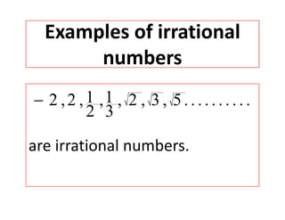 Examples of irrational p
numbers
1 12 2 2 3 51 12 ,2 , , , 2 , 3 , 5..........
2 3

are irrational numbers.
 