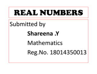 REAL NUMBERSREAL NUMBERS
S b itt d bSubmitted by 
Sh YShareena .Y
M th tiMathematics
R N 18014350013Reg.No. 18014350013
 