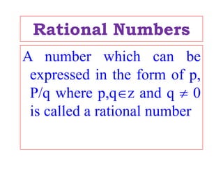 Rational NumbersRational Numbers
A b hi h b
P
A number which can be
expressed in the form of p
q
expressed in the form of p,
P/q where p,qz and q  0P/q where p,qz and q  0
is called a rational number
 