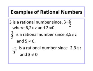 Examples of Rational NumbersExamples of Rational Numbers
3 is a rational number since 633 is a rational number since,          
where 6,2z and 2 0.
63
2

is a rational number since 3,5z     
d 5 0
3
5
and 5  0.
is a rational number since ‐2,3z2 is a rational number since  2,3z   
and 3  0
2
3

 