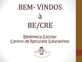 BEM- VINDOS
à
BE/CRE
Biblioteca Escolar
Centro de Recursos Educativos,
 
