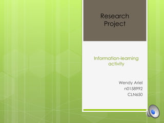 Research
   Project




Information-learning
      activity



           Wendy Ariel
             n0158992
              CLN650
 