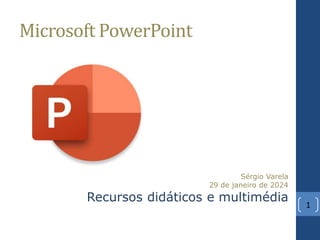 Microsoft PowerPoint
1
Sérgio Varela
29 de janeiro de 2024
Recursos didáticos e multimédia
 