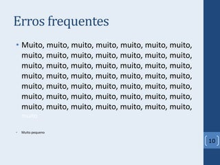 Erros frequentes
• Muito, muito, muito, muito, muito, muito, muito,
muito, muito, muito, muito, muito, muito, muito,
muito, muito, muito, muito, muito, muito, muito,
muito, muito, muito, muito, muito, muito, muito,
muito, muito, muito, muito, muito, muito, muito,
muito, muito, muito, muito, muito, muito, muito,
muito, muito, muito, muito, muito, muito, muito,
muito
• Muito pequeno
10
 