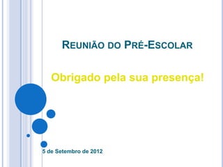 REUNIÃO DO PRÉ-ESCOLAR

   Obrigado pela sua presença!




5 de Setembro de 2012
 