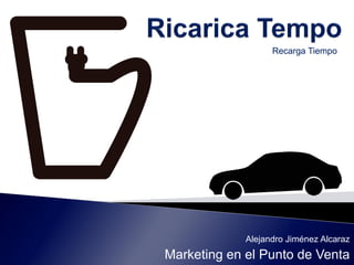 Alejandro Jiménez Alcaraz
Marketing en el Punto de Venta
Recarga Tiempo
 