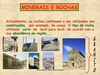 MINERAIS E ROCHAS Actualmente, as rochas continuam a ser utilizadas nas construções ,  por exemplo, de casas. O  tipo de rocha utilizada  varia   de  local para local, de acordo com a  sua  abundância na região .  GRANITO 