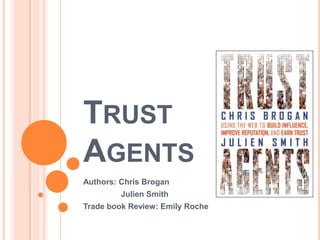 Trust Agents,[object Object],Authors: Chris Brogan ,[object Object],Julien Smith,[object Object],Trade book Review: Emily Roche,[object Object]