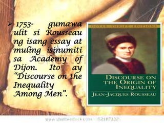  1753-   gumawa
 ulit si Rousseau
 ng isang essay at
 muling isinumiti
 sa Academy of
 Dijon.   Ito   ay
 “Discourse on the
 Inequality
 Among Men”.
 