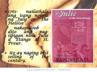  1761-   nailathala
  ang isang nobela
  na “Julie” or “ The
  Heloise”.
     nakapaloob
  dito   ang     pag-
  iibigan nina Julie
  d’ Etange at St.
  Preur.

 ito ay naging best
 selling   of    the
 century.
 