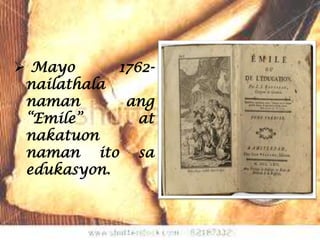  Mayo      1762-
 nailathala
 naman       ang
 “Emile”       at
 nakatuon
 naman ito sa
 edukasyon.
 