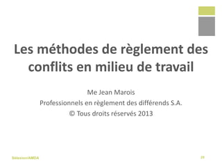 Sélexion/AMDA
Les méthodes de règlement des
conflits en milieu de travail
Me Jean Marois
Professionnels en règlement des différends S.A.
© Tous droits réservés 2013
29
 