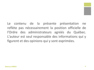 Sélexion/AMDA
Le contenu de la présente présentation ne
reflète pas nécessairement la position officielle de
l’Ordre des administrateurs agréés du Québec ni
celle de Selexion.ca. Les formateurs sont seuls
responsables des informations qui y figurent et
des opinions qui y sont exprimées.
6
 
