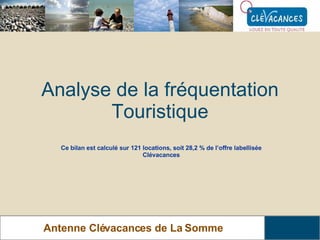Analyse de la fréquentation Touristique Antenne Clévacances de La Somme Ce bilan est calculé sur 121 locations, soit 28,2 % de l’offre labellisée Clévacances 
