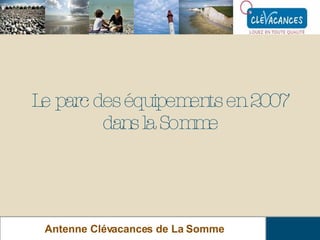 Le parc des équipements en 2007 dans la Somme Antenne Clévacances de La Somme 