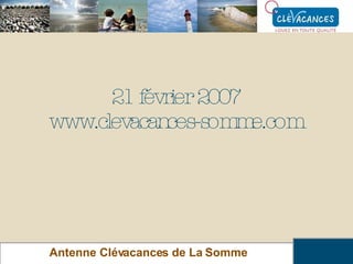 21 février 2007 www.clevacances-somme.com Antenne Clévacances de La Somme 