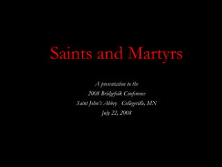 Saints and Martyrs
A presentation to the
2008 Bridgefolk Conference
Saint John’s Abbey Collegeville, MN
July 22, 2008

 