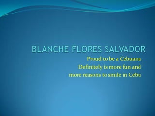 Proud to be a Cebuana
   Definitely is more fun and
more reasons to smile in Cebu
 