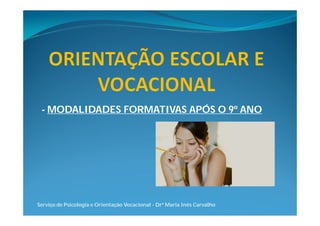 - MODALIDADES FORMATIVAS APÓS O 9º ANO




Serviço de Psicologia e Orientação Vocacional - Drª Maria Inês Carvalho
 