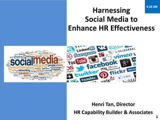 8:26 AM

Harnessing
Social Media to
Enhance HR Effectiveness

1

Henri Tan, Director
HR Capability Builder & Associates

1

 